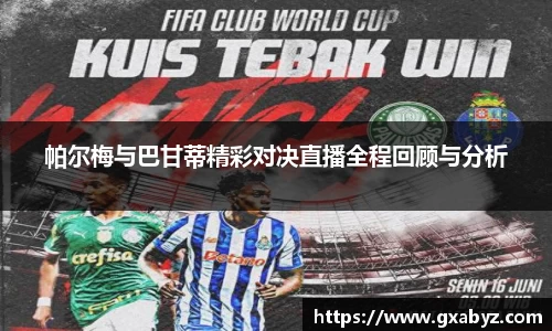 帕尔梅与巴甘蒂精彩对决直播全程回顾与分析