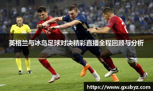 英格兰与冰岛足球对决精彩直播全程回顾与分析