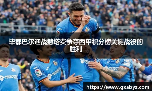毕鄂巴尔迎战赫塔费争夺西甲积分榜关键战役的胜利