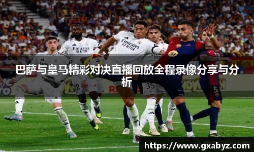 巴萨与皇马精彩对决直播回放全程录像分享与分析